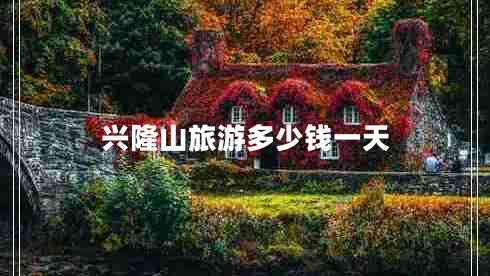 興隆山旅游多少錢(qián)一天