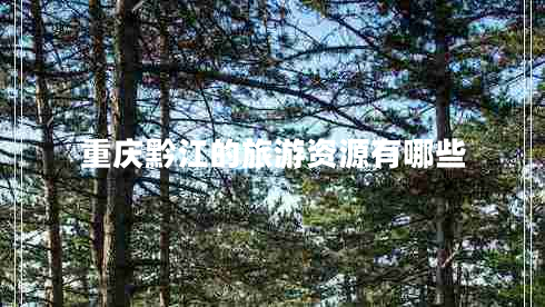 重慶黔江的旅游資源有哪些