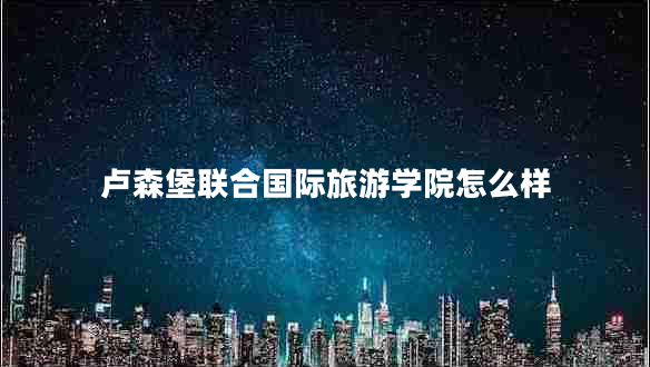 盧森堡聯(lián)合國際旅游學(xué)院怎么樣