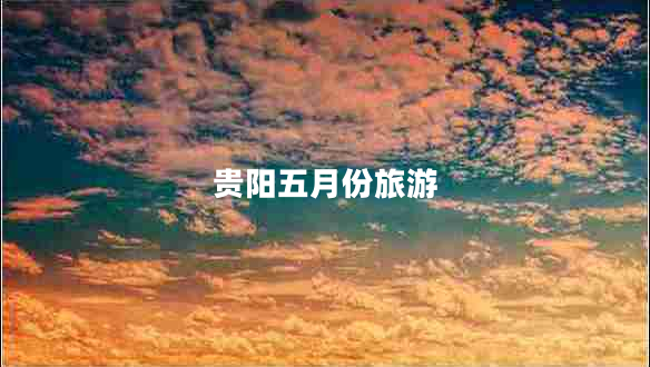 貴陽(yáng)五月份旅游