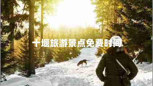 十堰旅游景點(diǎn)免費時(shí)間