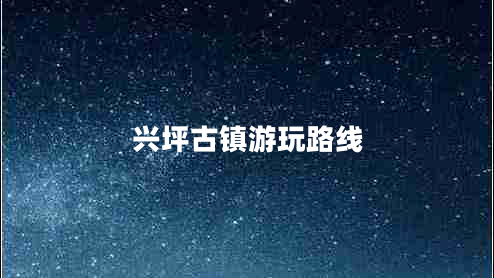 興坪古鎮游玩路線(xiàn)