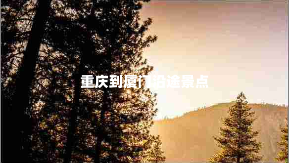 重慶到廈門(mén)沿途景點(diǎn)