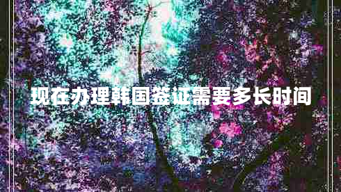 現在辦理韓國簽證需要多長(cháng)時(shí)間