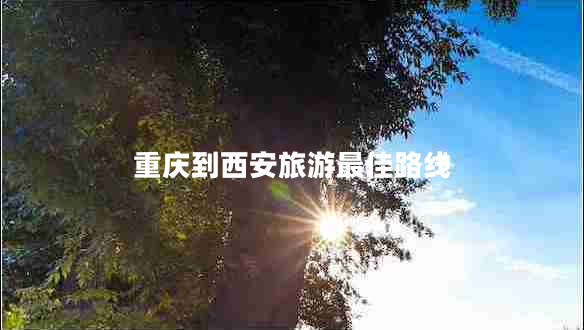 重慶到西安旅游最佳路線(xiàn)