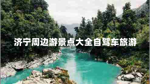 濟寧周邊游景點(diǎn)大全自駕車(chē)旅游