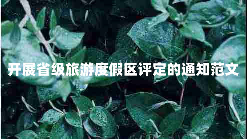 開(kāi)展省級旅游度假區評定的通知范文