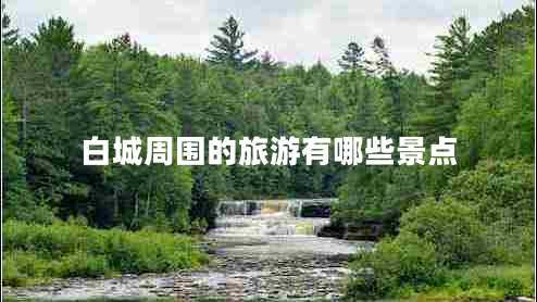 白城周?chē)穆糜斡心男┚包c(diǎn)