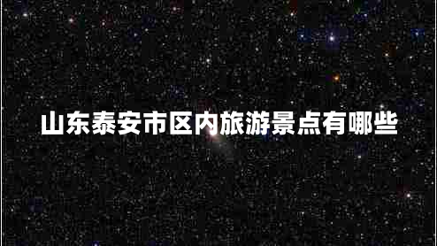山東泰安市區內旅游景點(diǎn)有哪些