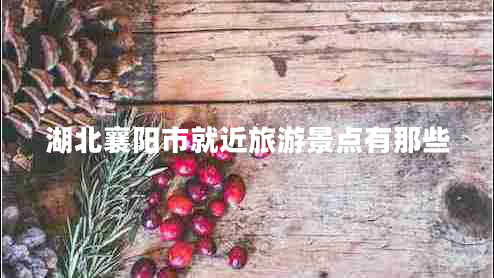 湖北襄陽(yáng)市就近旅游景點(diǎn)有那些