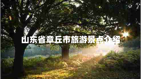 山東省章丘市旅游景點(diǎn)介紹