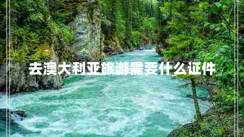 去澳大利亞旅游需要什么證件