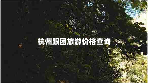 杭州跟團旅游價(jià)格查詢(xún)