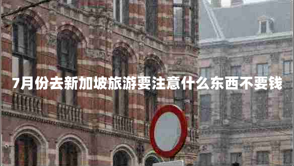 7月份去新加坡旅游要注意什么東西不要錢(qián)