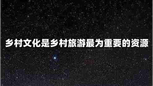 鄉村文化是鄉村旅游最為重要的資源