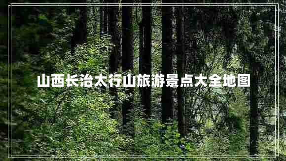 山西長(cháng)治太行山旅游景點(diǎn)大全地圖