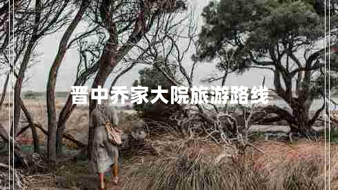 晉中喬家大院旅游路線(xiàn)