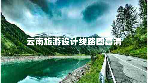 云南旅游設計線(xiàn)路圖高清
