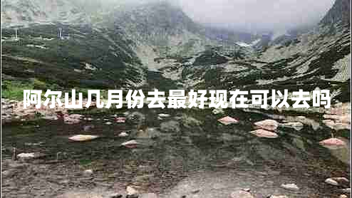 阿爾山幾月份去最好現在可以去嗎