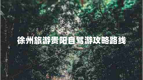 徐州旅游貴陽(yáng)自駕游攻略路線(xiàn)