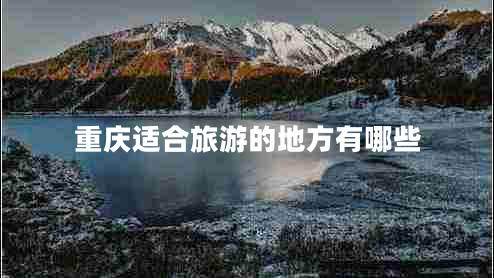 重慶適合旅游的地方有哪些
