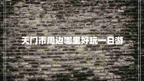 天門(mén)市周邊哪里好玩一日游