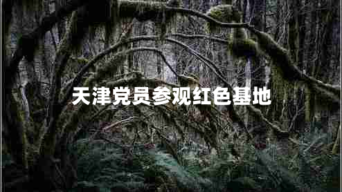 天津黨員參觀(guān)紅色基地