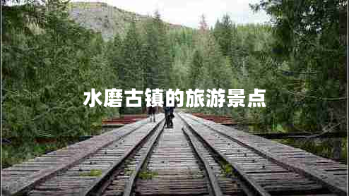 水磨古鎮的旅游景點(diǎn)