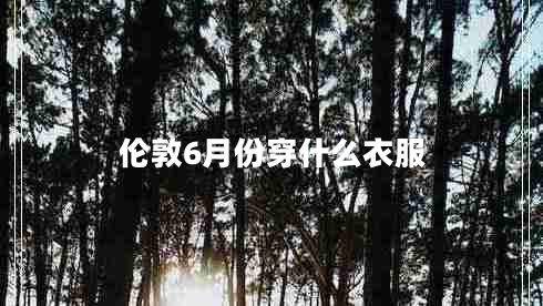 倫敦6月份穿什么衣服