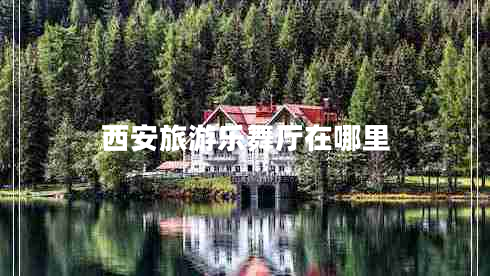 西安旅游樂(lè )舞廳在哪里