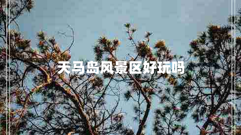 天馬島風(fēng)景區好玩嗎