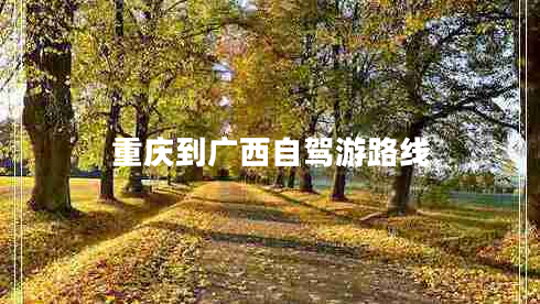 重慶到廣西自駕游路線(xiàn)