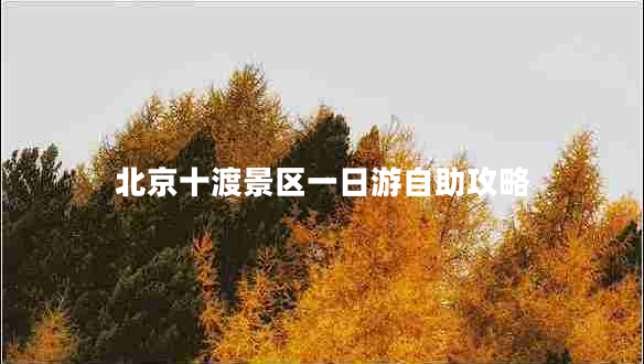 北京十渡景區一日游自助攻略