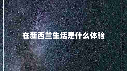 在新西蘭生活是什么體驗