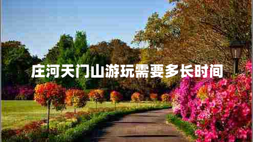 莊河天門(mén)山游玩需要多長(cháng)時(shí)間