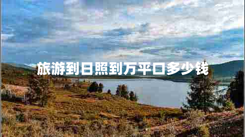 旅游到日照到萬(wàn)平口多少錢(qián)