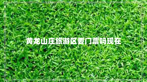 黃龍山莊旅游區要門(mén)票嗎現在