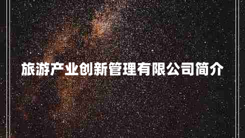 旅游產(chǎn)業(yè)創(chuàng  )新管理有限公司簡(jiǎn)介