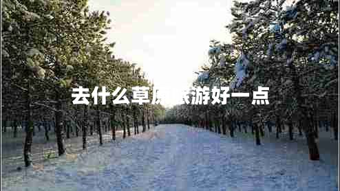 去什么草原旅游好一點(diǎn)