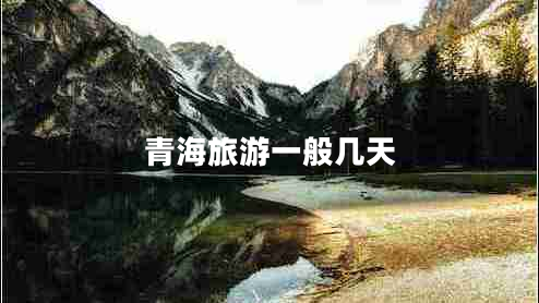 青海旅游一般幾天