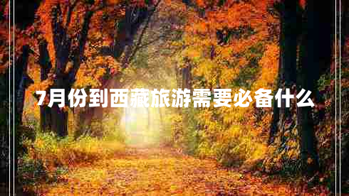 7月份到西藏旅游需要必備什么