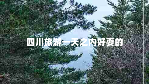 四川旅游一天之內好耍的