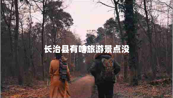 長(cháng)治縣有啥旅游景點(diǎn)沒(méi)
