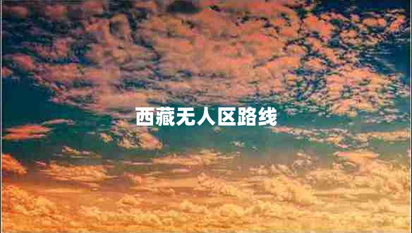 西藏無(wú)人區路線(xiàn)