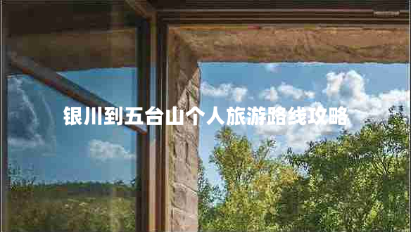 銀川到五臺山個(gè)人旅游路線(xiàn)攻略