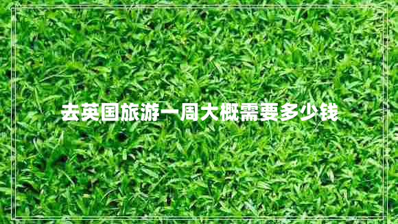去英國旅游一周大概需要多少錢(qián)