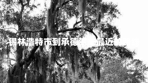 錫林浩特市到承德駕車(chē)最近的路線(xiàn)
