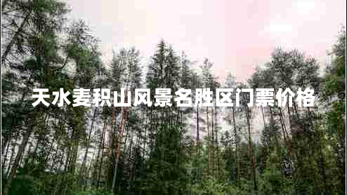 天水麥積山風(fēng)景名勝區門(mén)票價(jià)格