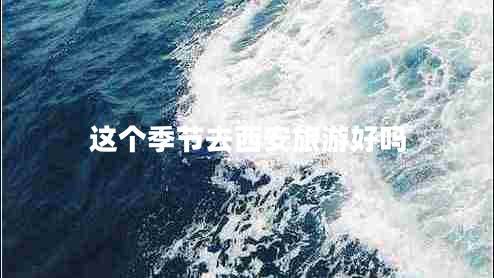 這個(gè)季節去西安旅游好嗎