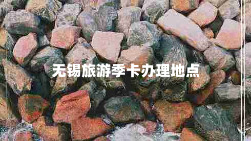無(wú)錫旅游季卡辦理地點(diǎn)